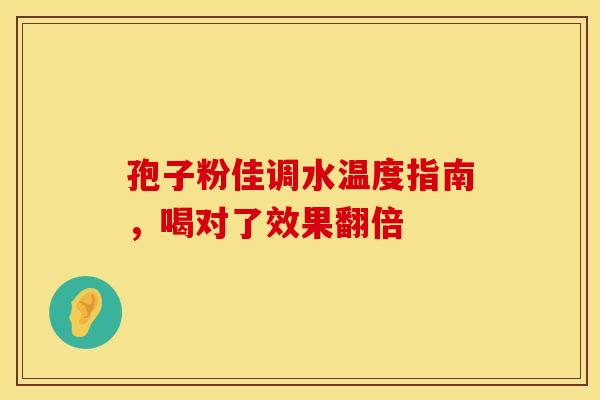 孢子粉佳调水温度指南，喝对了效果翻倍