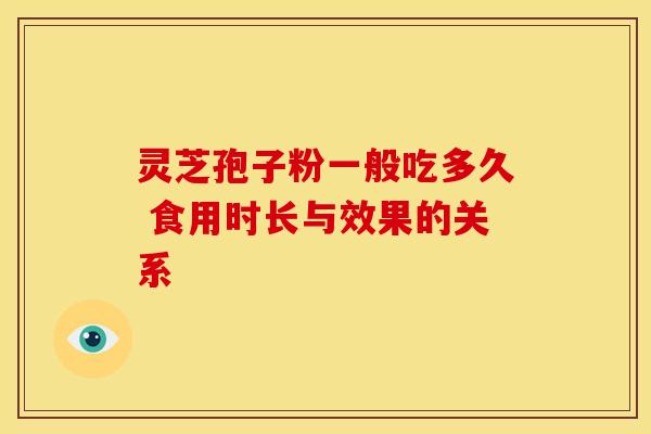 灵芝孢子粉一般吃多久 食用时长与效果的关系