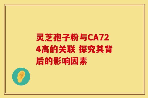 灵芝孢子粉与CA724高的关联 探究其背后的影响因素