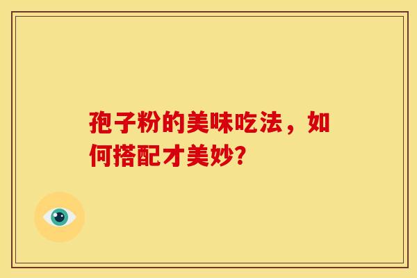 孢子粉的美味吃法，如何搭配才美妙？