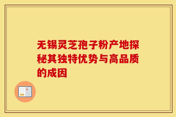 无锡灵芝孢子粉产地探秘其独特优势与高品质的成因