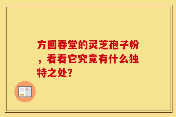 方回春堂的灵芝孢子粉，看看它究竟有什么独特之处？