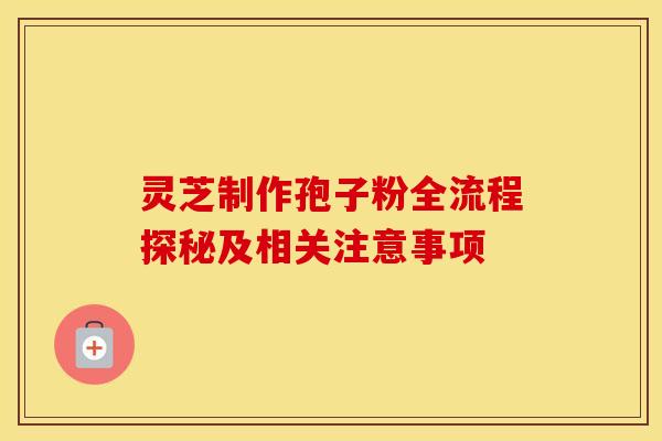 灵芝制作孢子粉全流程探秘及相关注意事项