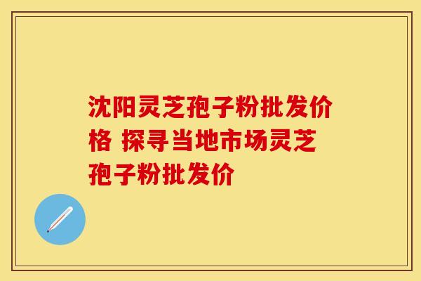 沈阳灵芝孢子粉批发价格 探寻当地市场灵芝孢子粉批发价