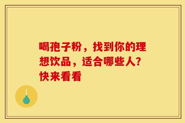喝孢子粉，找到你的理想饮品，适合哪些人？快来看看