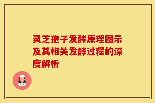 灵芝孢子发酵原理图示及其相关发酵过程的深度解析
