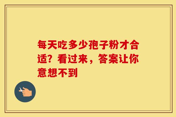 每天吃多少孢子粉才合适？看过来，答案让你意想不到