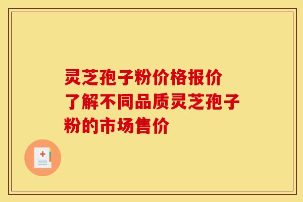 灵芝孢子粉价格报价 了解不同品质灵芝孢子粉的市场售价