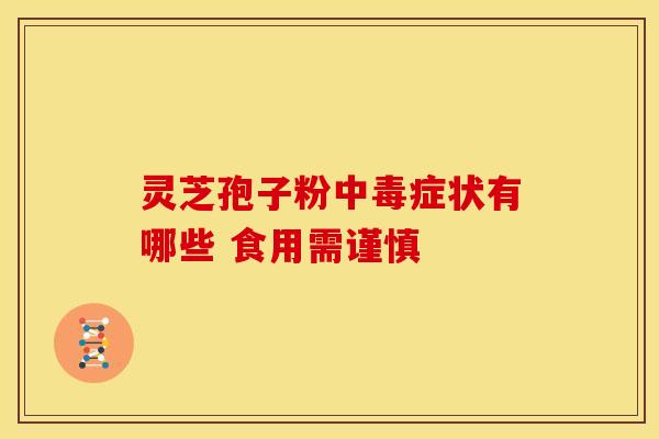 灵芝孢子粉中毒症状有哪些 食用需谨慎