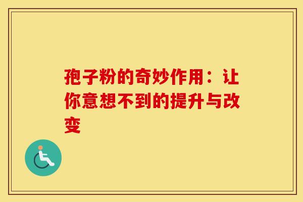 孢子粉的奇妙作用：让你意想不到的提升与改变