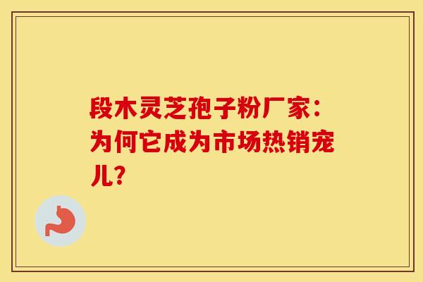 段木灵芝孢子粉厂家：为何它成为市场热销宠儿？