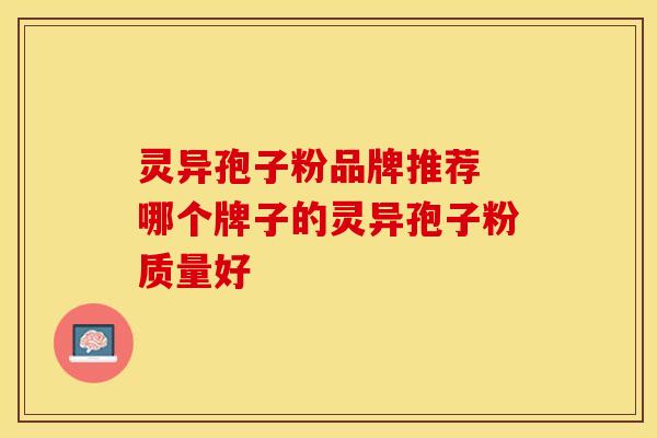 灵异孢子粉品牌推荐 哪个牌子的灵异孢子粉质量好