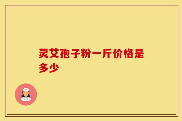 灵艾孢子粉一斤价格是多少