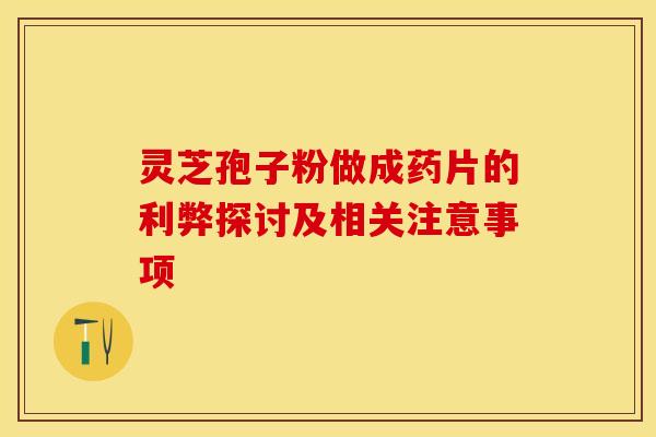 灵芝孢子粉做成药片的利弊探讨及相关注意事项
