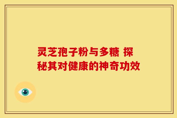 灵芝孢子粉与多糖 探秘其对健康的神奇功效