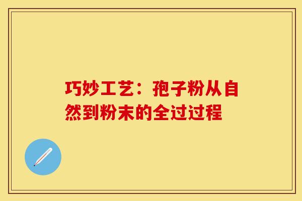 巧妙工艺：孢子粉从自然到粉末的全过过程