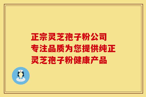 正宗灵芝孢子粉公司 专注品质为您提供纯正灵芝孢子粉健康产品